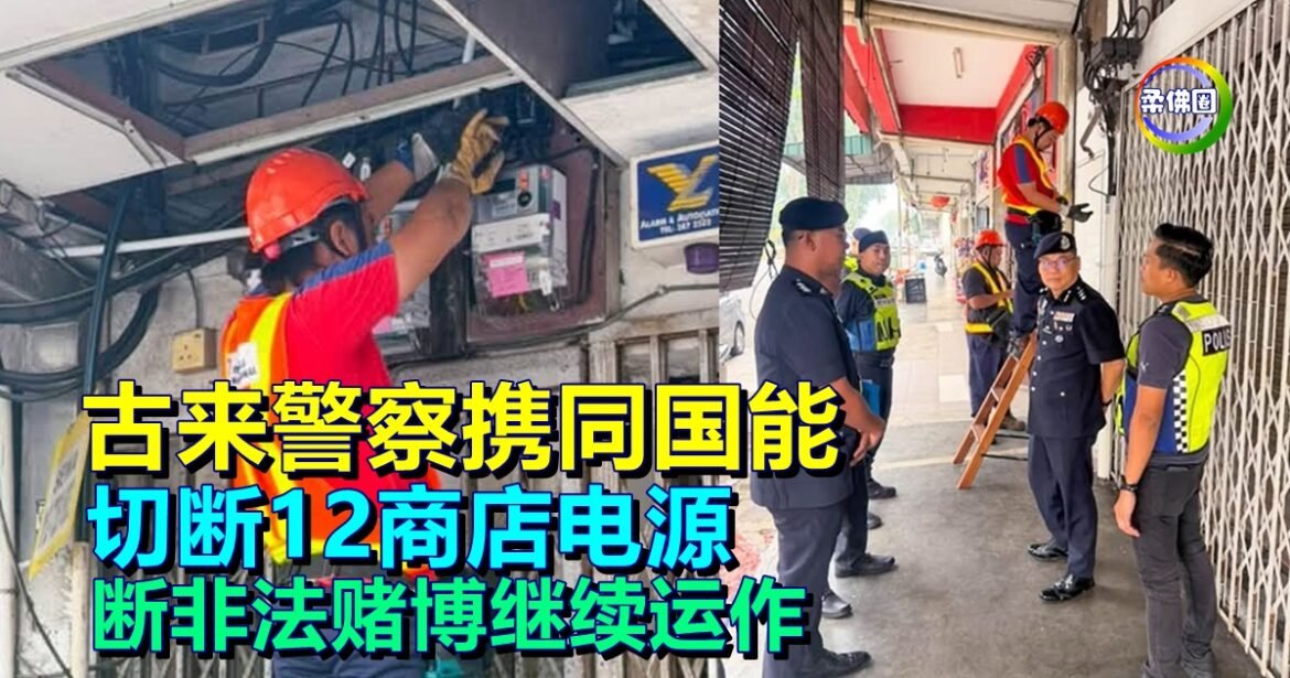 古来警察携同国能  切断12商店电源  断非法赌博继续运作