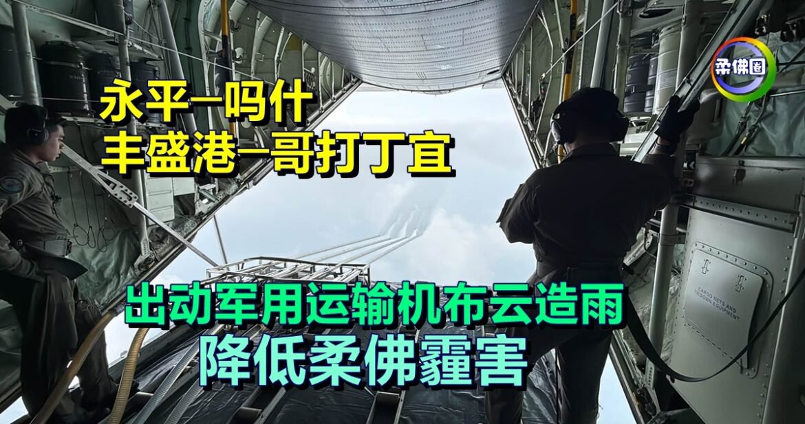 永平至吗什‧丰盛港至哥打  出动军用运输机布云造雨  降低柔佛霾害