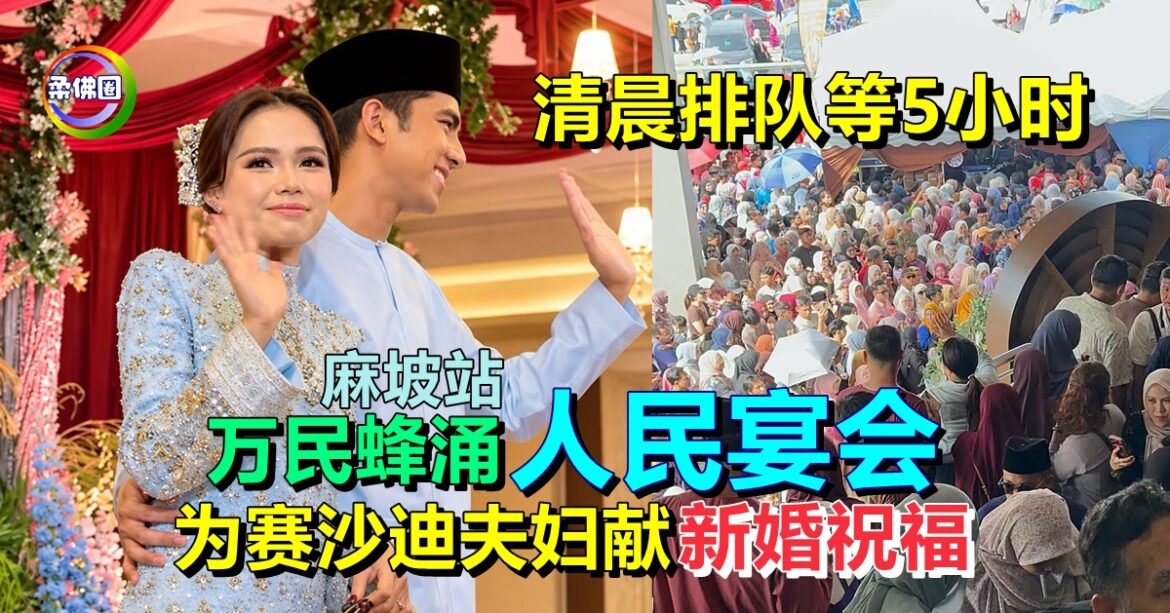 清晨排队等5小时  万民蜂涌麻坡站 “人民宴会”  为赛沙迪夫妇献新婚祝福