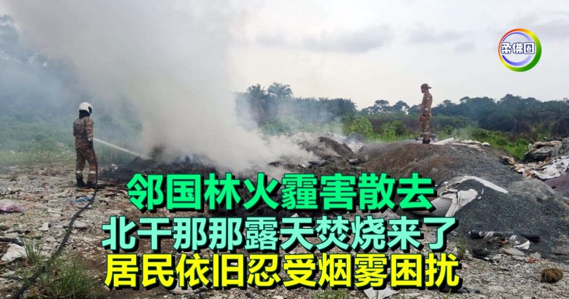 邻国林火霾害散去  北干那那露天焚烧来了  居民依旧忍受烟雾困扰