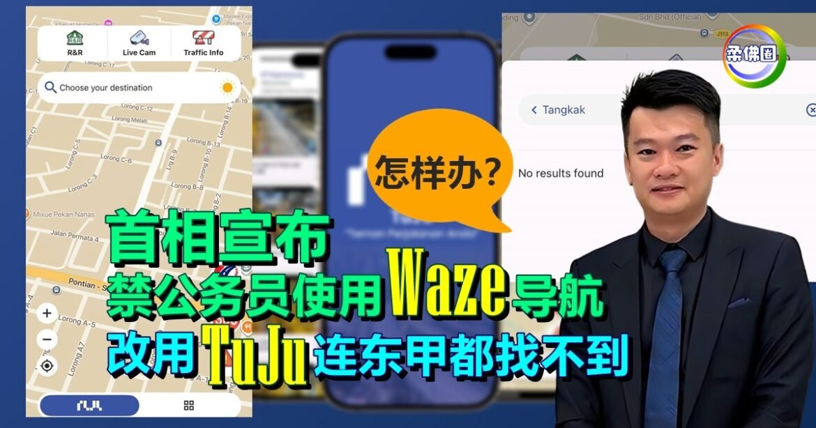 首相宣布禁公务员使用Waze   王祺翔：改用TuJu连东甲都找不到  怎样办？