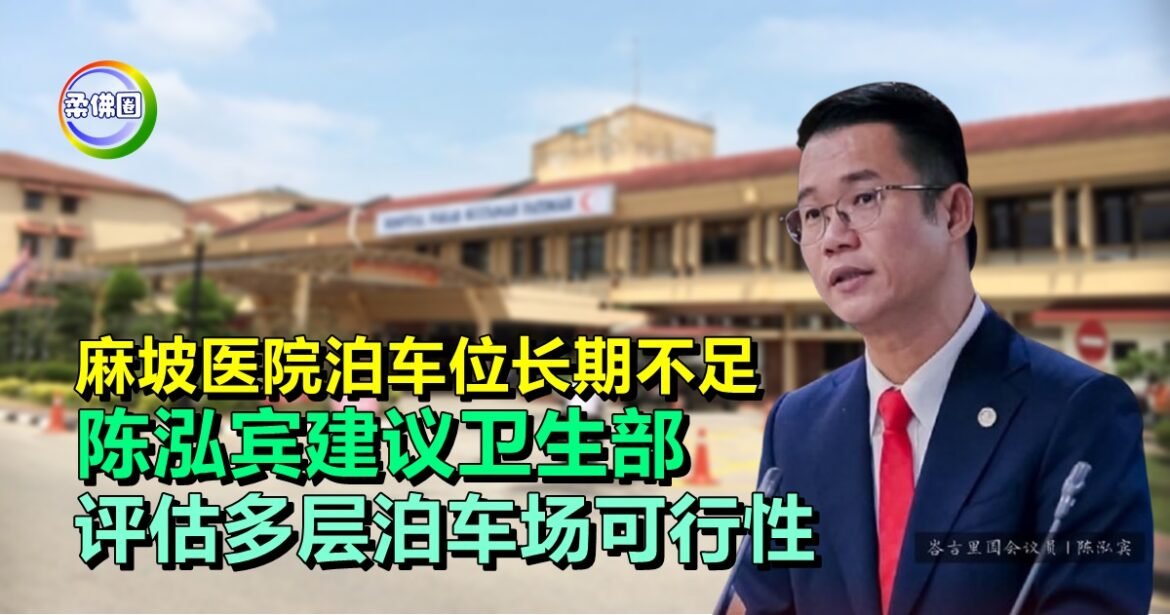 麻坡医院泊车位长期不足  陈泓宾建议卫生部  评估多层泊车场可行性
