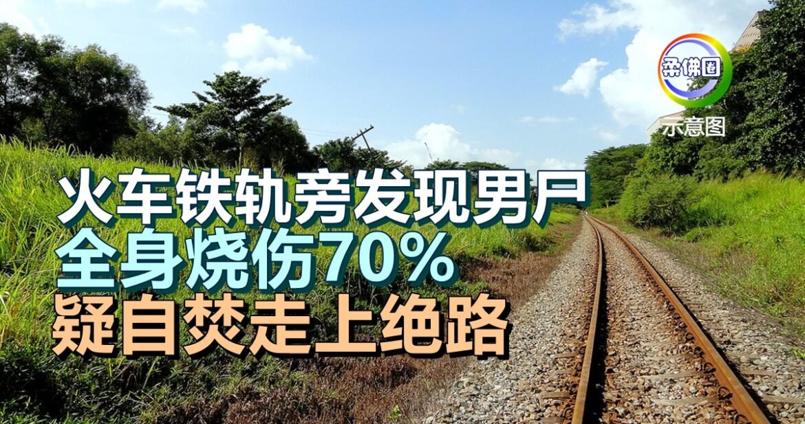 火车铁轨旁发现男尸   全身烧伤70%  疑自焚走上绝路