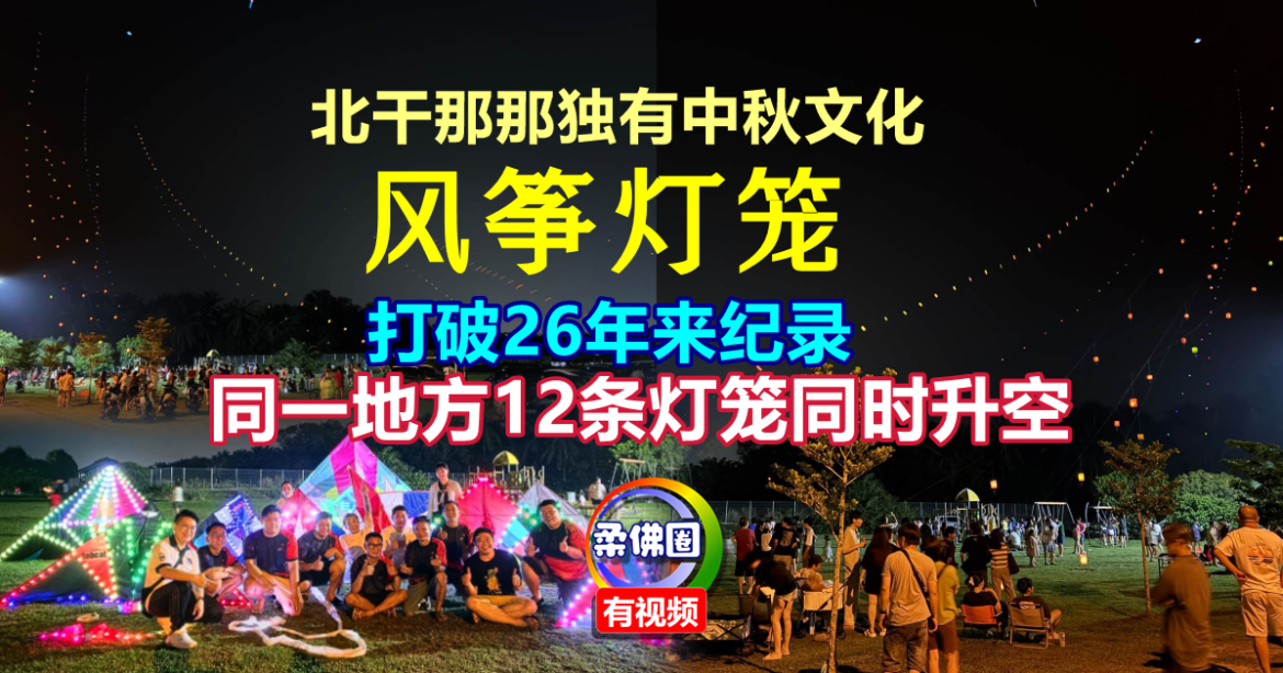 北干那那独有中秋文化  风筝灯笼打破26年来纪录  同一地方12条灯笼同时升空