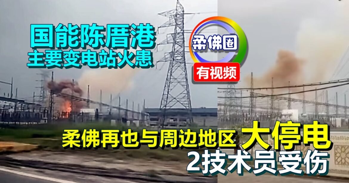国能陈厝港主要变电站火患   柔佛再也与周边地区大停电  2技术员受伤