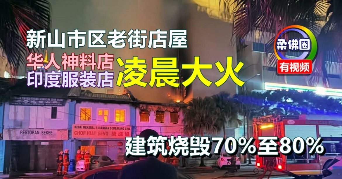 新山市区老街店屋  华人神料店和印度服装店  凌晨大火  建筑烧毁70%至80%